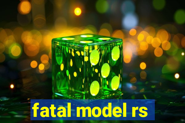 fatal model rs